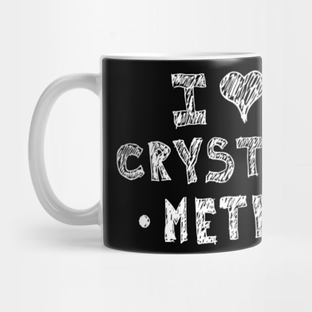 I Love Crystal Meth by Flippin' Sweet Gear